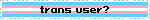 trans user?