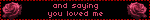 and saying you loved me