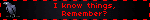 I know things, Remember?