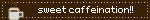 sweet caffeination!!