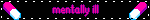 ★ mentally ill ★