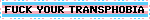 FUCK YOUR TRANSPHOBIA