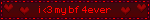 i <3 my bf 4ever