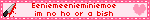 Eeniemeenieminiemoe  im no ho or a bish