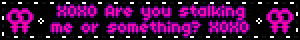 XOXO Are you stalking me or something? XOXO