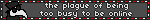the plague of being too busy to be online