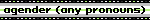agender (any pronouns)