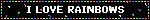I LOVE RAINBOWS