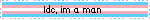 Idc, im a man☆
