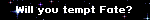 Will you tempt Fate?