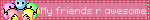 My friends r awesome