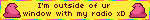 I'm outside of ur window with my radio xD
