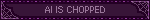 AI IS CHOPPED