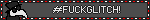 #FUCKGLITCH!