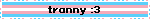 tranny :3