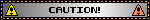 CAUTION!
