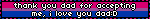 thank you dad for accepting me, i love you dad:D