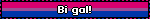 Bi gal!