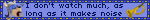 I don't watch much, as long as it makes noise