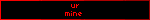 ur mine…