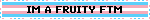 IM A FRUITY FTM