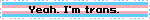 Yeah. I'm trans.