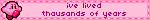 ive lived thausands of years