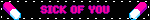 SICK OF YOU
