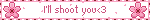 I'll shoot you<3