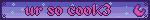 ur so cool<3