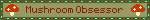 Mushroom Obsessor
