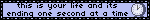 this is your life and its ending one second at a time