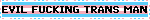 EVIL FUCKING TRANS MAN