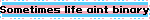 Sometimes life aint binary