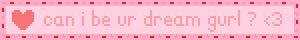 can i be ur dream gurl ? <3