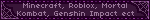 Minecraft, Roblox, Mortal Kombat, Genshin Impact ect
