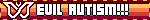 EVIL AUTISM!!!