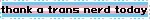 thank a trans nerd today
