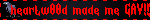 heartw00d made me GAY!!1!