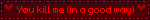 You kill me (in a good way)