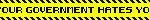 YOUR GOVERNMENT HATES YOU