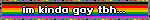 im kinda gay tbh...