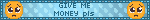 GIVE ME MONEY pls