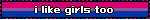 i like girls too