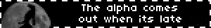 The alpha comes out when its late