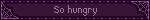 So hungry