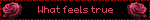 What feels true