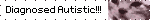 Diagnosed Autistic!!!
