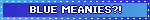 BLUE MEANIES?!