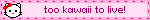 too kawaii to live!